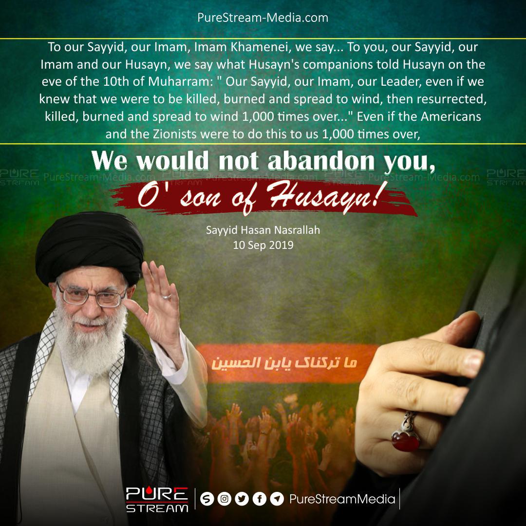 We would not abandon you O’son of Husayn